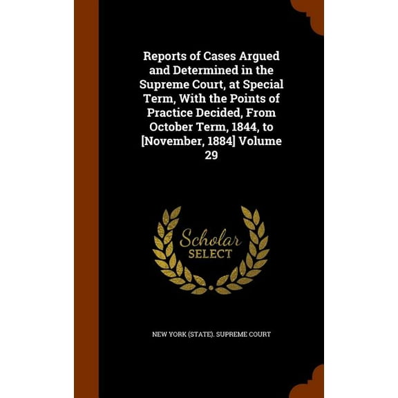 Reports of Cases Argued and Determined in the Supreme Court, at Special Term, With the Points of Practice Decided, From October Term, 1844, to [November, 1884] Volume 29 (Hardcover)