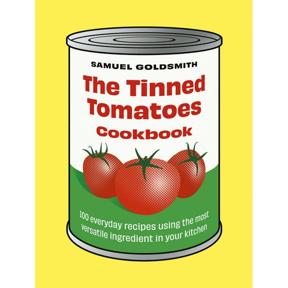 100 Everyday Recipes The Tinned Tomatoes Cookbook: 100 Everyday Recipes Using the Most Versatile Ingredient in Your Kitchen, (Hardcover)