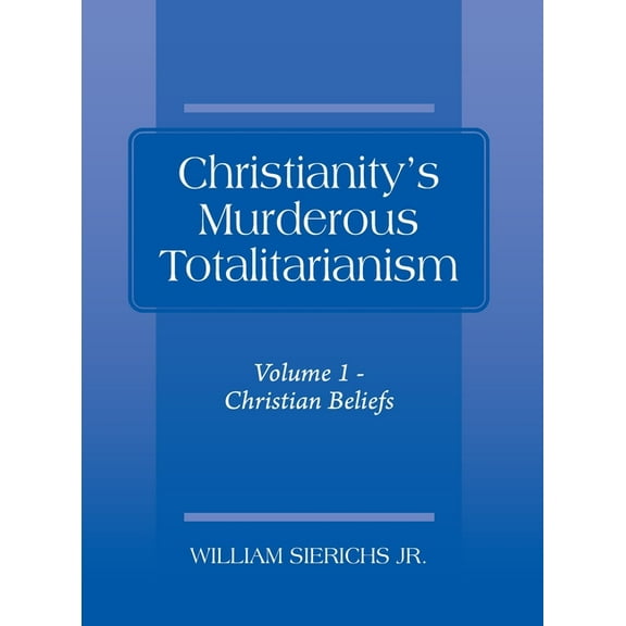 Christianity's Murderous Totalitarianism: Volume 1 - Christian Beliefs, (Hardcover)