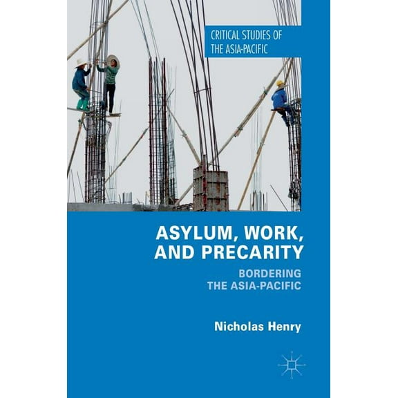 Critical Studies of the Asia-Pacific Asylum, Work, and Precarity: Bordering the Asia-Pacific, (Hardcover)