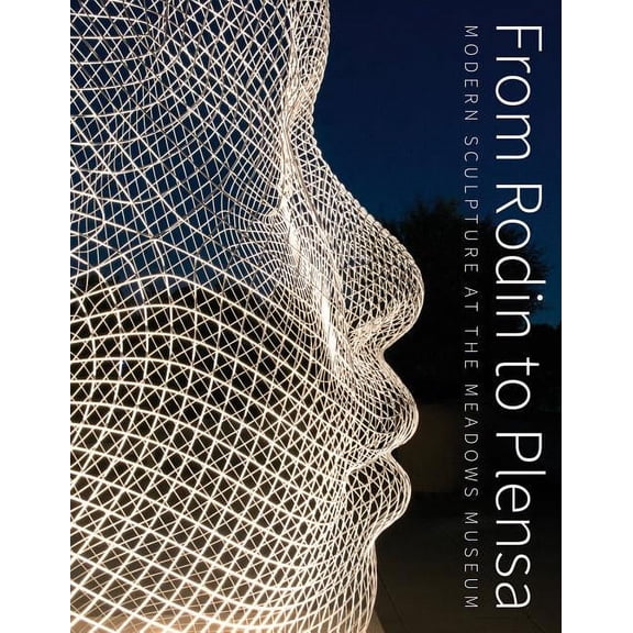 From Rodin to Plensa : Modern Sculpture at the Meadows Museum (Hardcover)