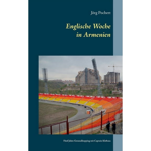 Englische Woche in Armenien: Fünf Jahre Groundhopping mit Captain Klobasa, (Paperback)