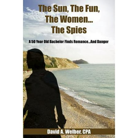 The Sun, the Fun, the Women...the Spies : A 50 Year Old Bachelor Finds Romance...and (Best Look For 50 Year Old Woman)