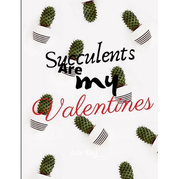 Succulents Are My Valentines - For Succulent Lovers: Valentine Day Succulents - Succulent Valentine - Valentines Day Cactus (Paperback)