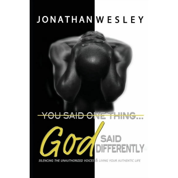 You Said One Thing... God Said Differently: Silencing The Unauthorized Voices & Living Your Authentic Life, (Paperback)