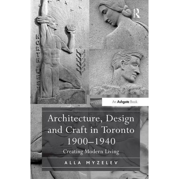 Architecture, Design and Craft in Toronto 1900-1940: Creating Modern Living, (Hardcover)