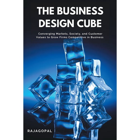 The Business Design Cube: Converging Markets, Society, and Customer Values to Grow Firms Competitive in Business, (Paperback)
