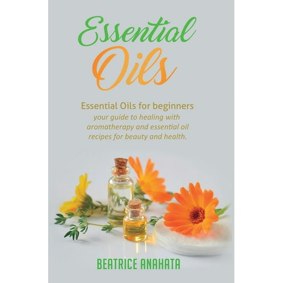 Essential Oils: Essential Oils for beginners your guide to healing with aromatherapy and essential oil recipes for beaut, (Hardcover)