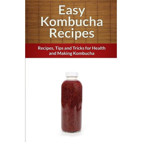 The Easy Recipe: Easy Kombucha Recipes: Recipes, Tips and Tricks for Health and Making Kombucha (Paperback)