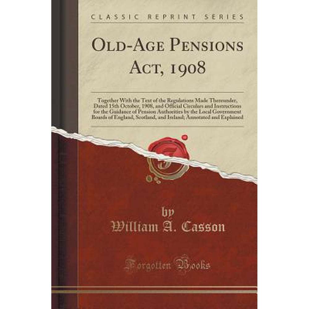 Old Age Pensions Act 1908 Together With The Text Of The Regulations