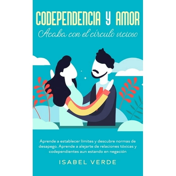 Codependencia y amor: Aprende a establecer lÃ­mites y descubre normas de desapego. Aprende a alejarte de relaciones tÃ³xic, (Hardcover)