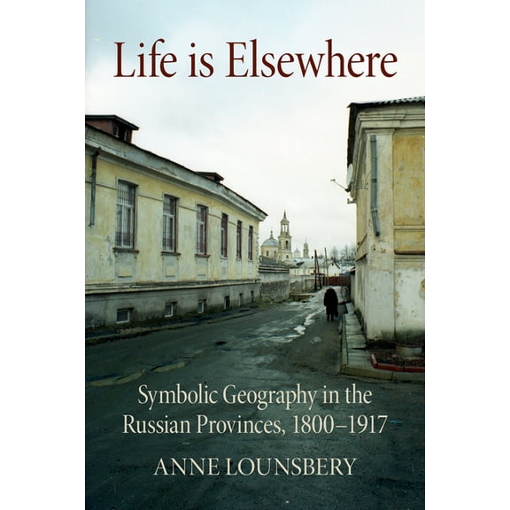 Niu Slavic, East European, and Eurasian  Life Is Elsewhere: Symbolic Geography in the Russian Provinces, 1800-1917, (Paperback)