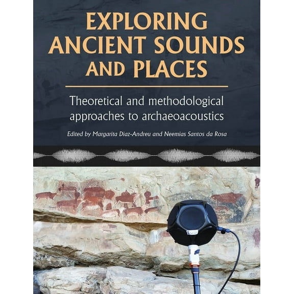 Exploring Ancient Sounds and Places: Theoretical and Methodological Approaches to Archaeoacoustics, (Paperback)