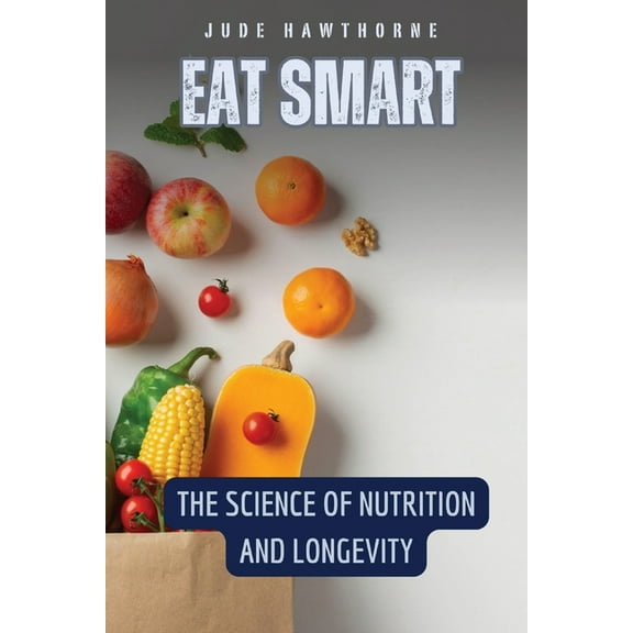 Eat Smart: The Science of Nutrition and Longevity, (Paperback)
