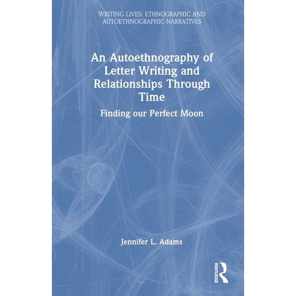 Writing Lives: Ethnographic Narratives An Autoethnography of Letter Writing and Relationships Through Time: Finding our Perfect Moon, (Hardcover)