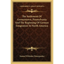 The Settlement Of Germantown, Pennsylvania And The Beginning Of German Emigration To North America  Paperback  1163625337 9781163625330 Samuel Whitaker Pennypacker