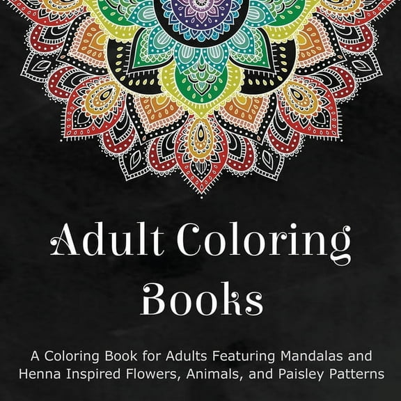 Adult Coloring Books: A Coloring Book for Adults Featuring Mandalas and Henna Inspired Flowers, Animals, and Paisley Patterns (Paperback)