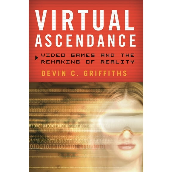 Virtual Ascendance: Video Games and the Remaking of Reality, (Hardcover)