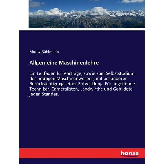 Allgemeine Maschinenlehre: Ein Leitfaden fÃ¼r VortrÃ¤ge, sowie zum Selbststudium des heutigen Maschinenwesens, mit besonde, (Paperback)
