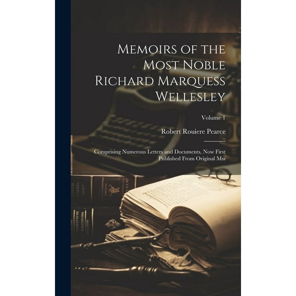 Memoirs of the Most Noble Richard Marquess Wellesley: Comprising Numerous Letters and Documents, Now First Published From Original Mss; Volume 1 (Hardcover)