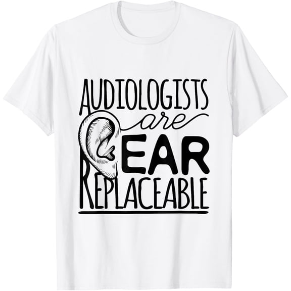 Audiologist Audiology Audiologists Are Ear Replaceable T-Shirt