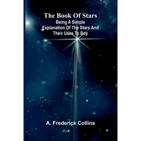 The Book Of Stars: Being A Simple Explanation Of The Stars And Their Uses To Boy, (Paperback)