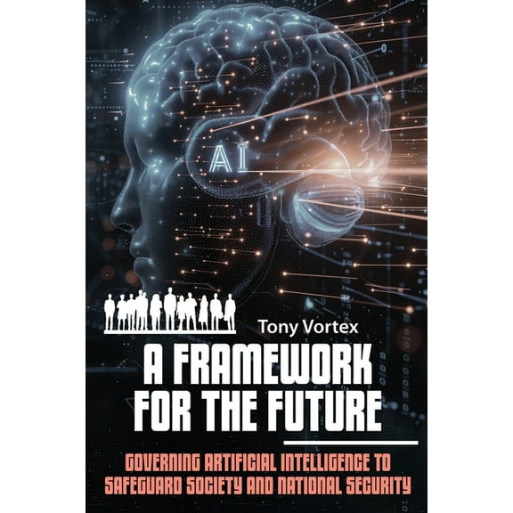 A Framework for the Future: Governing Artificial Intelligence to Safeguard Society and National Security, (Paperback)