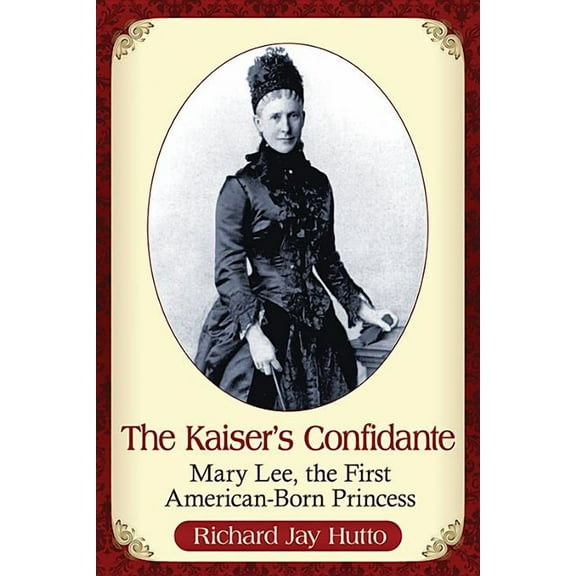 The Kaiser's Confidante: Mary Lee, the First American-Born Princess, (Paperback)