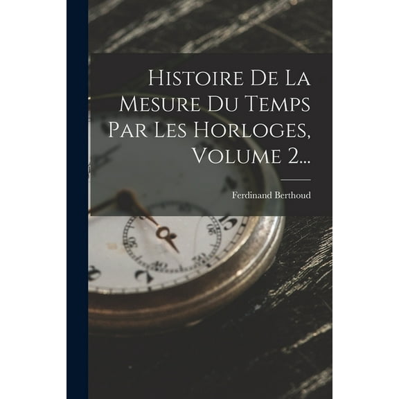 Histoire De La Mesure Du Temps Par Les Horloges, Volume 2... (Paperback)