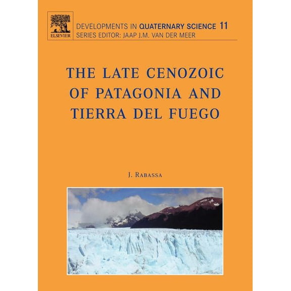 Developments in Quaternary Science The Late Cenozoic of Patagonia and Tierra del Fuego: Volume 11, Book 11, (Hardcover)