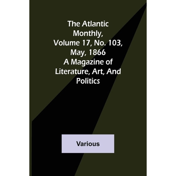 The Atlantic Monthly, Volume 17, No. 103, May, 1866; A Magazine of Literature, Art, and Politics, (Paperback)