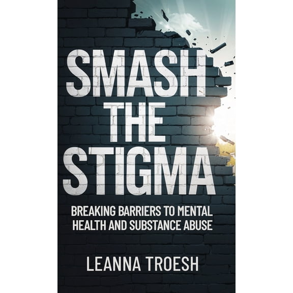 Smash the Stigma: Breaking Barriers to Mental Health and Substance Abuse, (Hardcover)
