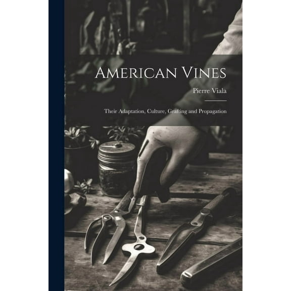 American Vines: Their Adaptation, Culture, Grafting and Propagation (Paperback)