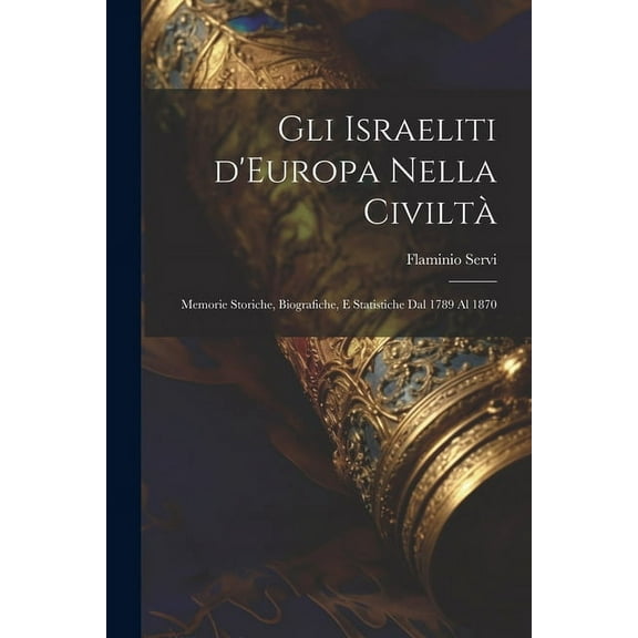 Gli Israeliti d'Europa nella civiltà: Memorie storiche, biografiche, e statistiche dal 1789 al 1870 (Paperback)