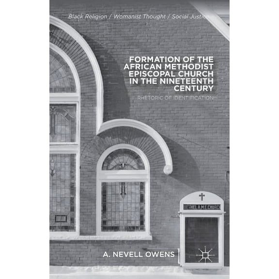 Black Religion/Womanist Thought/Social J Formation of the African Methodist Episcopal Church in the Nineteenth Century: Rhetoric of Identification, (Paperback)