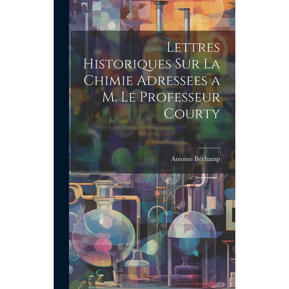 Lettres Historiques Sur La Chimie Adressees a M. Le Professeur Courty (Hardcover)
