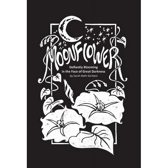 Moonflower: Defiantly Blooming in the Face of Great Darkness, (Hardcover)