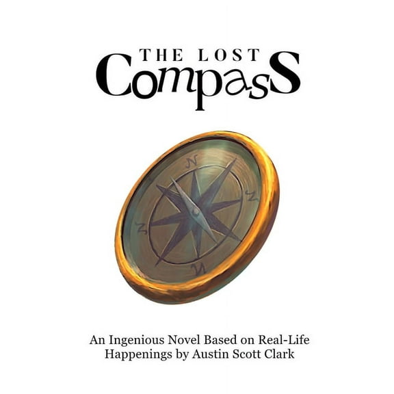 The Lost Compass: An Ingenious Novel Based on Real-Life Happenings by Austin Scott Clark, (Paperback)