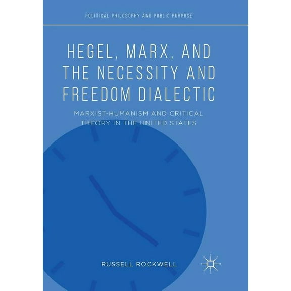 Political Philosophy and Public Purpose Hegel, Marx, and the Necessity and Freedom Dialectic: Marxist-Humanism and Critical Theory in the United States, (Paperback)