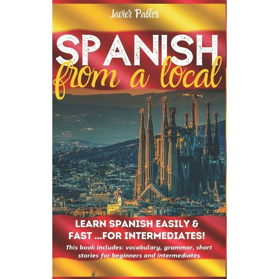 Spanish for Beginners: Spanish from a Local : Learn Spanish Easily and Fast - For Intermediates! This book includes: Vocabulary, Grammar, Short Stories for Beginners & for Intermediates (Series #2) (Paperback)