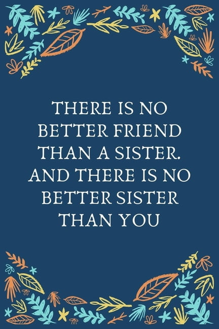There Is No Better Friend Than A Sister. And There Is No Better Sister ...