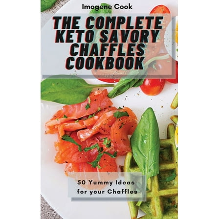 The Complete Keto Savory Chaffles Cookbook: 50 Yummy Ideas for your Chaffles, (Hardcover)