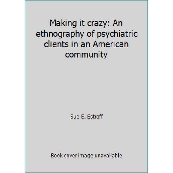 Pre-Owned Making it crazy: An ethnography of psychiatric clients in an American community (Hardcover) 0520039637 9780520039636