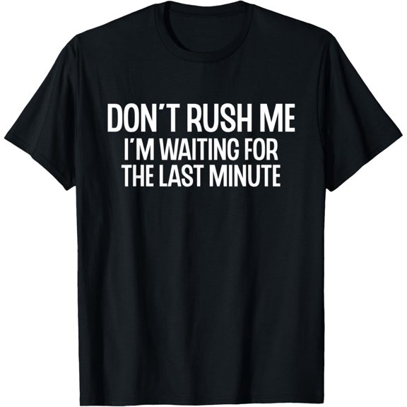Funny Don't Rush Me I'm Waiting for the Last Minute T-Shirt men and women can wear, black, white, gifts