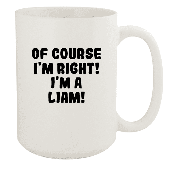 Of Course I'm Right! I'm A Liam! - Ceramic 15oz White Mug, White