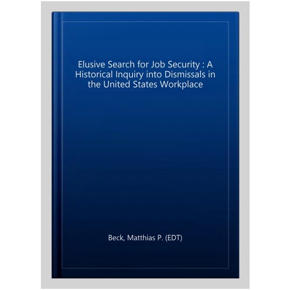 Pre-Owned Elusive Search for Job Security : A Historical Inquiry into Dismissals in the United States Workplace