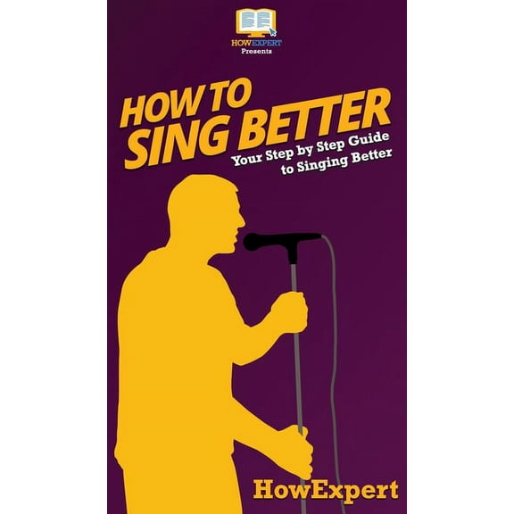 How to Sing Better: Your Step By Step Guide To Singing Better, (Hardcover)