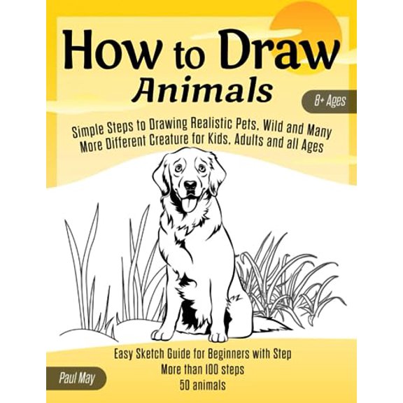 Pre-Owned How to Draw Animals: Simple Steps to Drawing Realistic Pets, Wild and Many More Different Creature for Kids, Adults and all Ages: Easy Sketch Guide for Beginners with Step