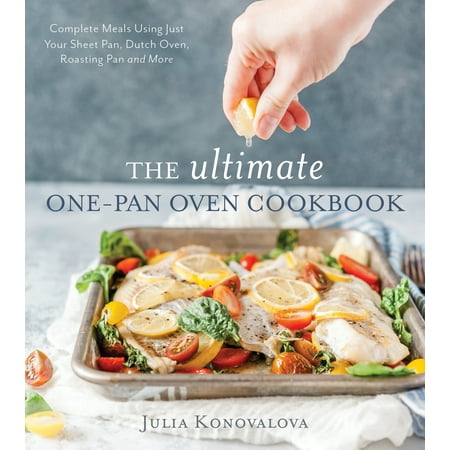 The Ultimate One-Pan Oven Cookbook : Complete Meals Using Just Your Sheet Pan, Dutch Oven, Roasting Pan and (Best Roasts To Use)