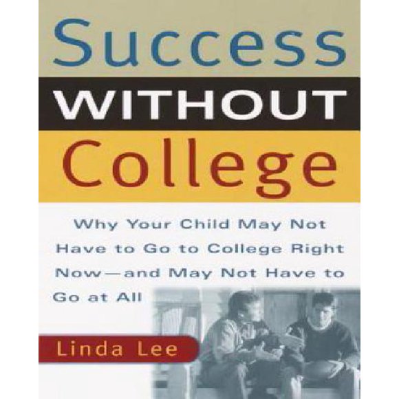 Success Without College: Why Your Child May Not Have to Go to College Right Now--and May Not Have to Go at All